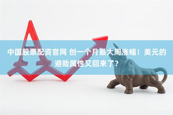 中国股票配资官网 创一个月最大周涨幅！美元的避险属性又回来了？