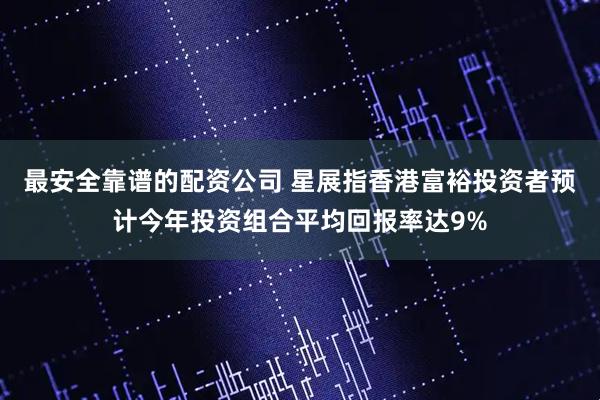 最安全靠谱的配资公司 星展指香港富裕投资者预计今年投资组合平均回报率达9%