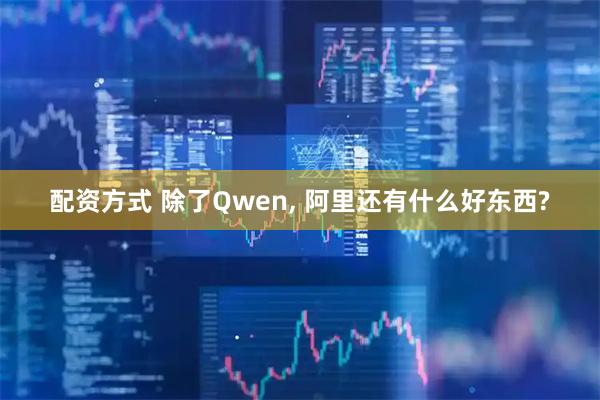 配资方式 除了Qwen, 阿里还有什么好东西?