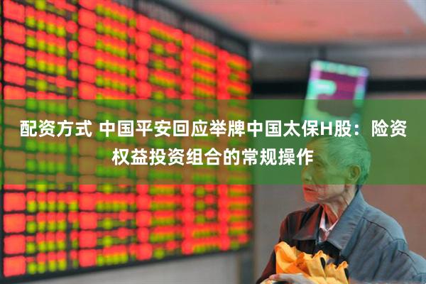 配资方式 中国平安回应举牌中国太保H股：险资权益投资组合的常规操作