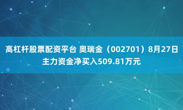 高杠杆股票配资平台 奥瑞金（002701）8月27日主力资金净买入509.81万元