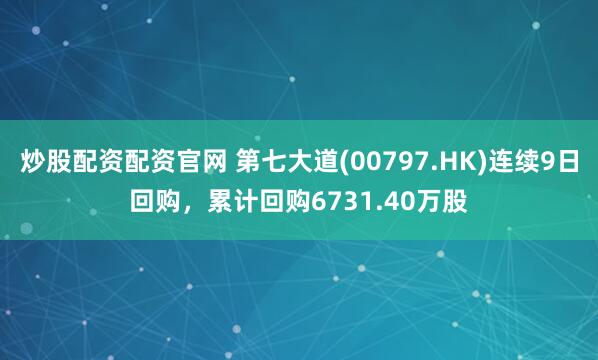 炒股配资配资官网 第七大道(00797.HK)连续9日回购，累计回购6731.40万股