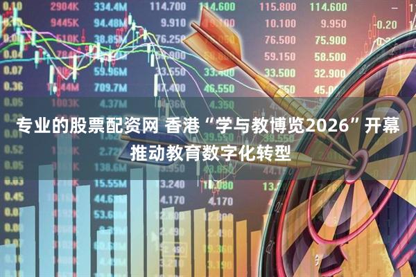 专业的股票配资网 香港“学与教博览2026”开幕 推动教育数字化转型